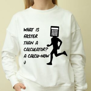 model wearing a long sleeve shirt with the text on the shirt that reads "what is faster than a calculator? a calcu-now."